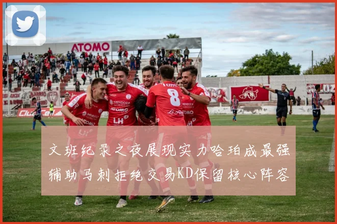 文班纪录之夜展现实力哈珀成最强辅助马刺拒绝交易KD保留核心阵容
