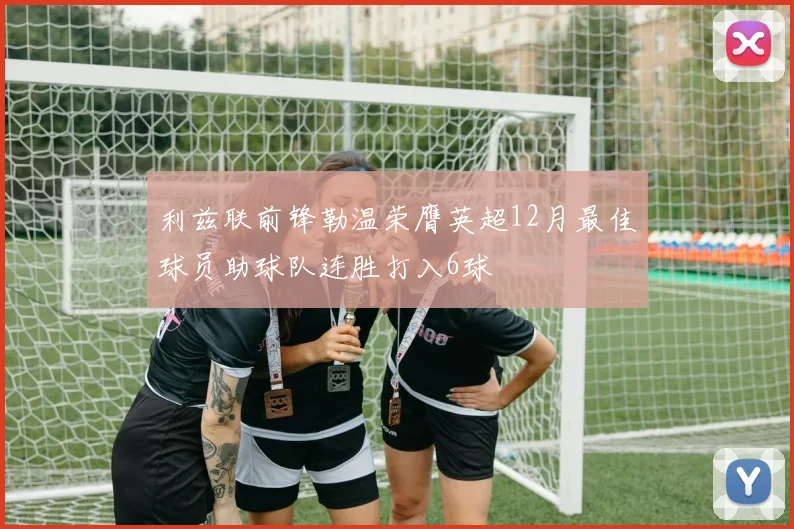 利兹联前锋勒温荣膺英超12月最佳球员助球队连胜打入6球