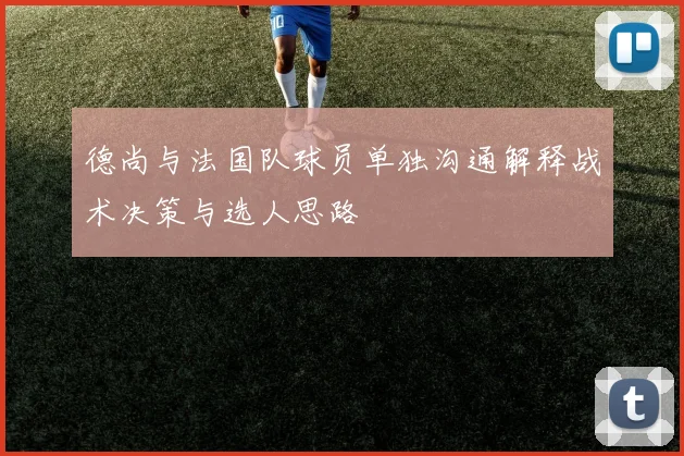 德尚与法国队球员单独沟通解释战术决策与选人思路