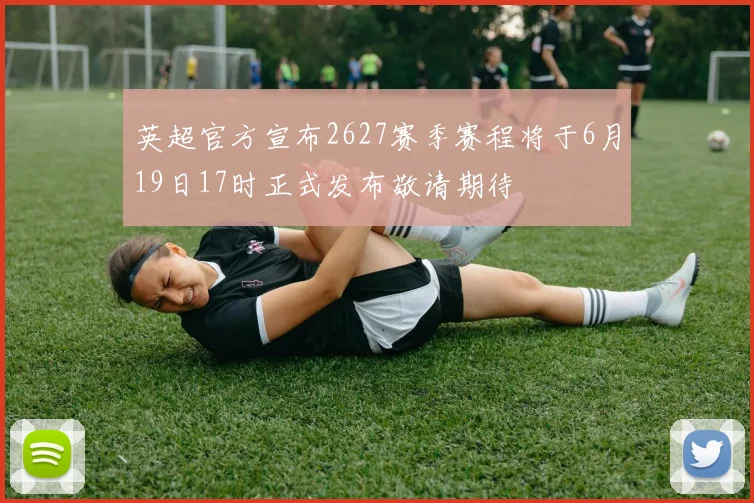 英超官方宣布2627赛季赛程将于6月19日17时正式发布敬请期待