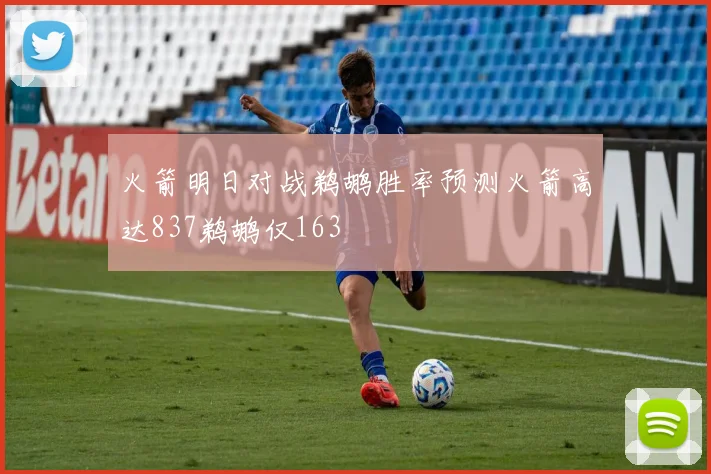 火箭明日对战鹈鹕胜率预测火箭高达837鹈鹕仅163